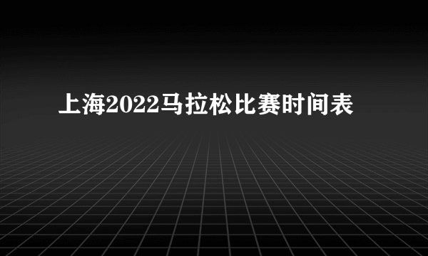 上海2022马拉松比赛时间表