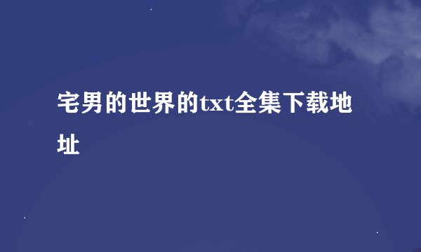 宅男的世界的txt全集下载地址