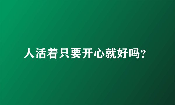 人活着只要开心就好吗？