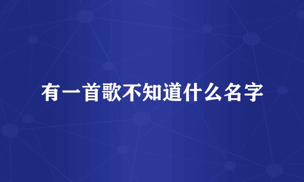 有一首歌不知道什么名字