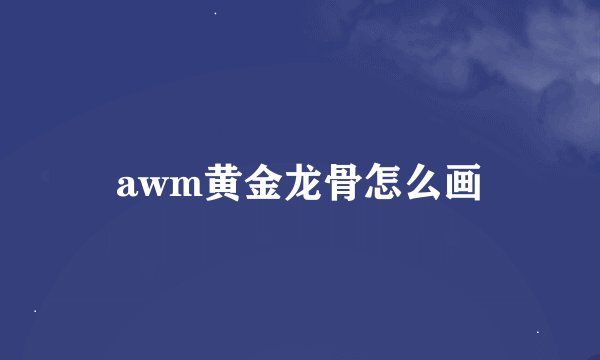 awm黄金龙骨怎么画