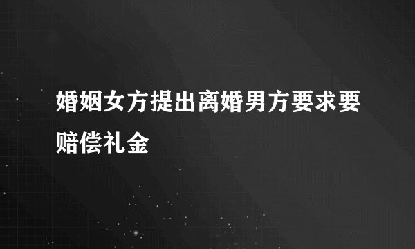 婚姻女方提出离婚男方要求要赔偿礼金
