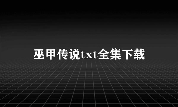 巫甲传说txt全集下载