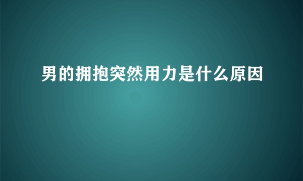 男的拥抱突然用力是什么原因