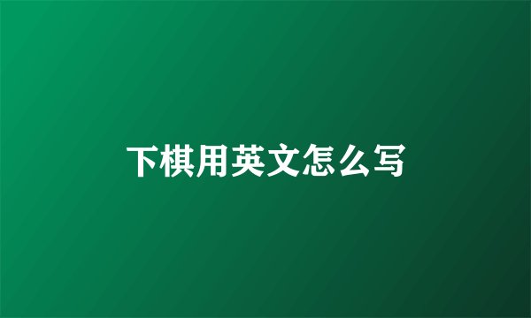 下棋用英文怎么写