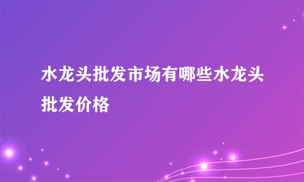 水龙头批发市场有哪些水龙头批发价格