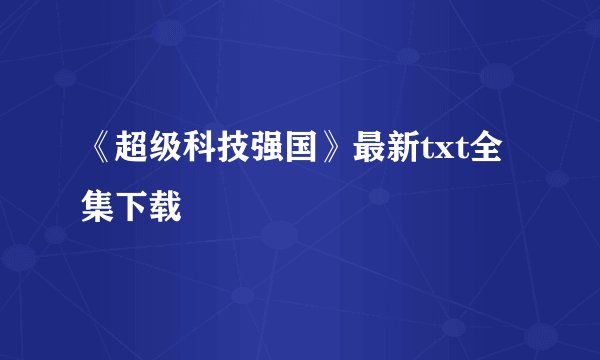 《超级科技强国》最新txt全集下载