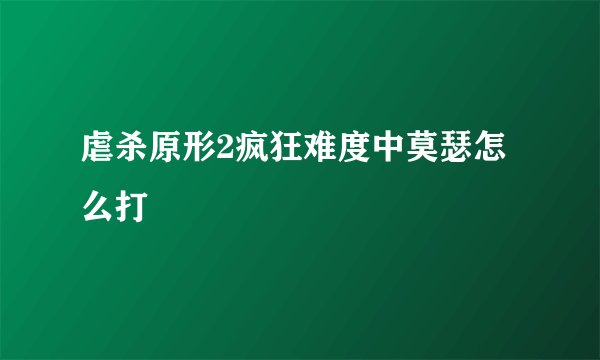 虐杀原形2疯狂难度中莫瑟怎么打