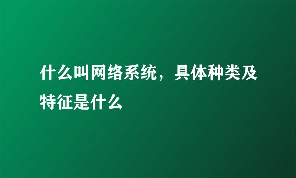 什么叫网络系统，具体种类及特征是什么