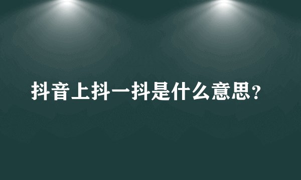 抖音上抖一抖是什么意思？