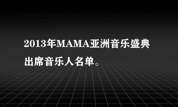 2013年MAMA亚洲音乐盛典出席音乐人名单。