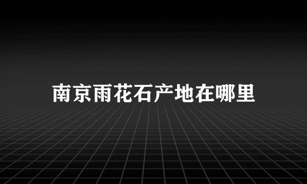 南京雨花石产地在哪里