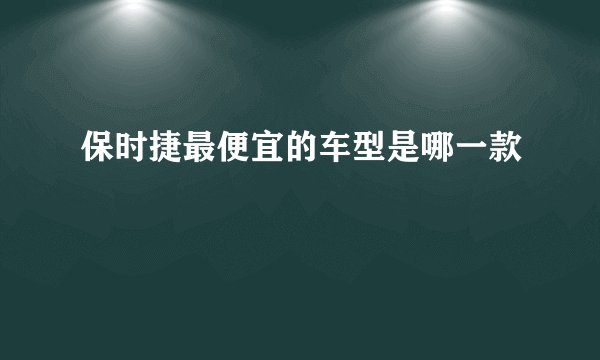 保时捷最便宜的车型是哪一款