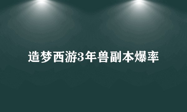 造梦西游3年兽副本爆率