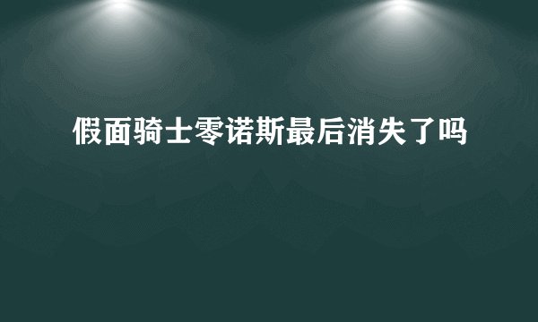 假面骑士零诺斯最后消失了吗