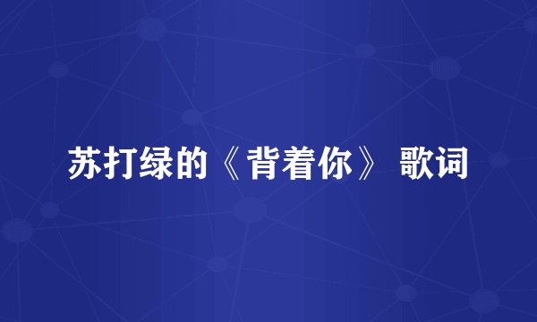 苏打绿的《背着你》 歌词