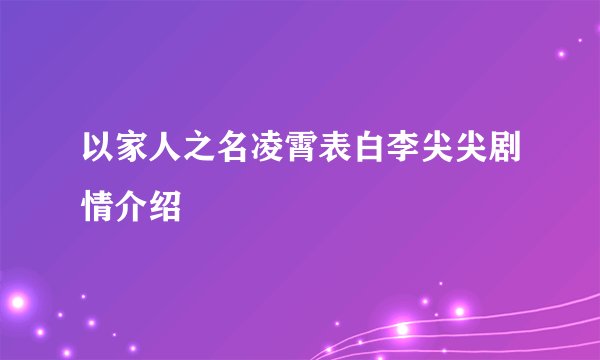 以家人之名凌霄表白李尖尖剧情介绍