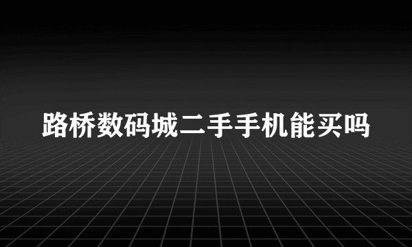 路桥数码城二手手机能买吗
