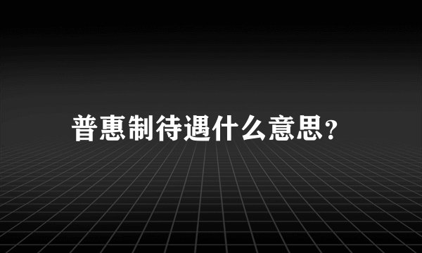 普惠制待遇什么意思？