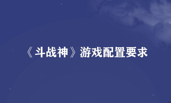 《斗战神》游戏配置要求