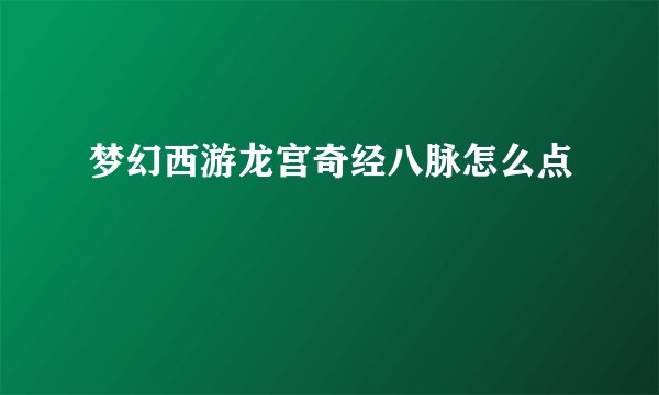 梦幻西游龙宫奇经八脉怎么点