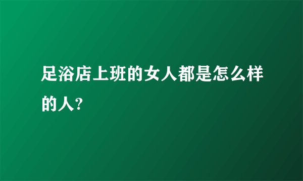 足浴店上班的女人都是怎么样的人?