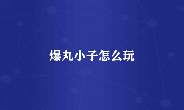 爆丸小子怎么玩