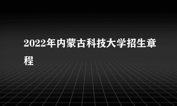 2022年内蒙古科技大学招生章程