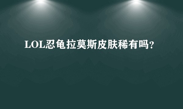 LOL忍龟拉莫斯皮肤稀有吗？