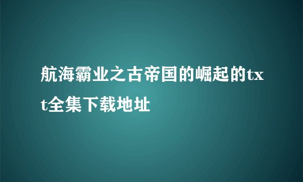 航海霸业之古帝国的崛起的txt全集下载地址