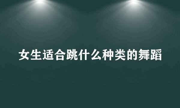 女生适合跳什么种类的舞蹈
