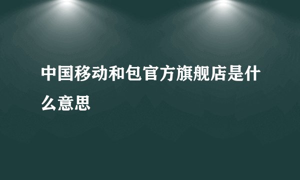中国移动和包官方旗舰店是什么意思