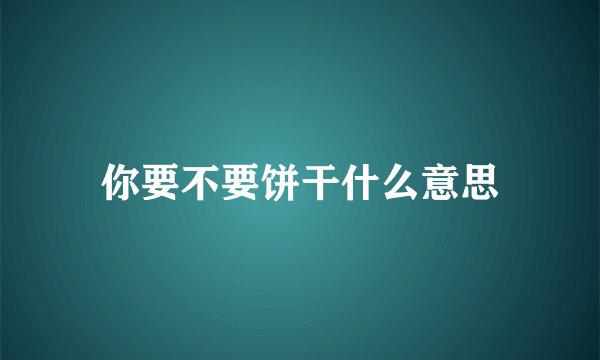 你要不要饼干什么意思