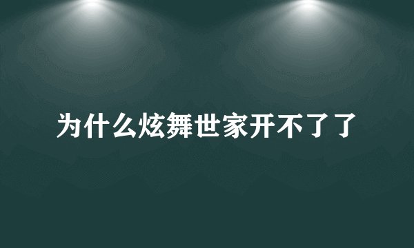 为什么炫舞世家开不了了