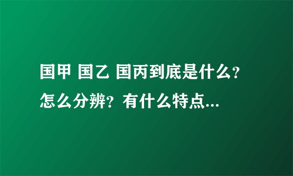 国甲 国乙 国丙到底是什么？ 怎么分辨？有什么特点？国字号和其他牌子有什么区别？ 以上最好有图 谢谢