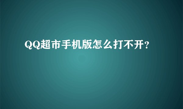 QQ超市手机版怎么打不开？