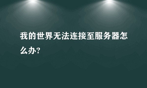 我的世界无法连接至服务器怎么办?