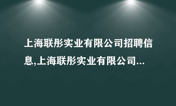 上海联彤实业有限公司招聘信息,上海联彤实业有限公司怎么样？