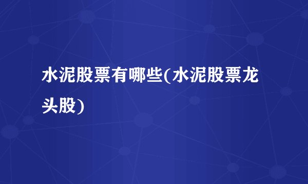 水泥股票有哪些(水泥股票龙头股)