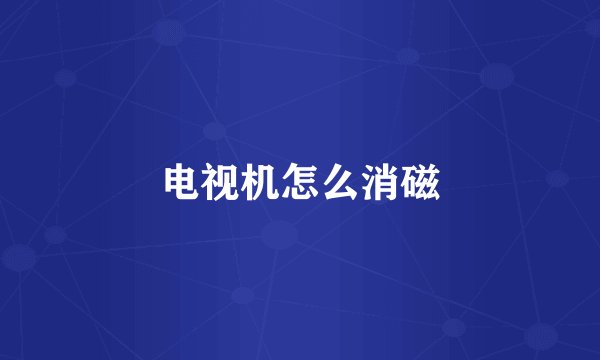 电视机怎么消磁