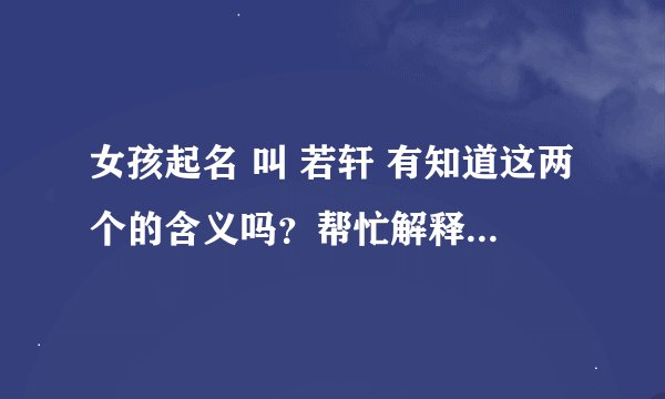 女孩起名 叫 若轩 有知道这两个的含义吗？帮忙解释一下跪求