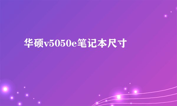 华硕v5050e笔记本尺寸