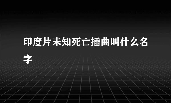 印度片未知死亡插曲叫什么名字
