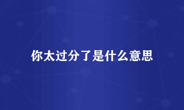 你太过分了是什么意思