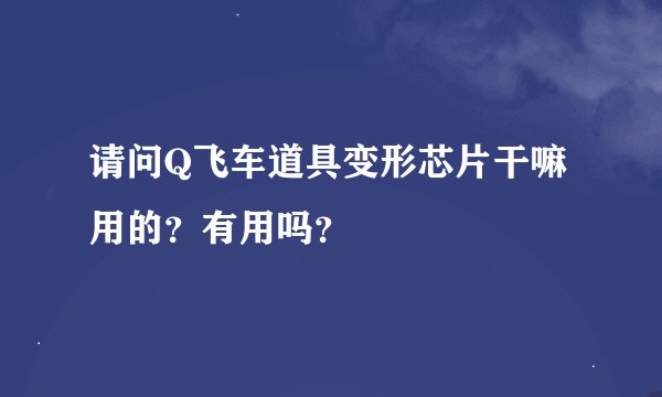 请问Q飞车道具变形芯片干嘛用的？有用吗？