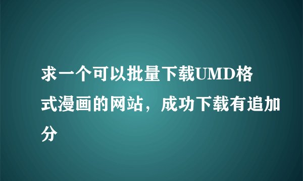 求一个可以批量下载UMD格式漫画的网站，成功下载有追加分