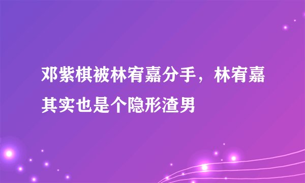 邓紫棋被林宥嘉分手，林宥嘉其实也是个隐形渣男