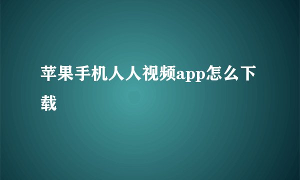 苹果手机人人视频app怎么下载