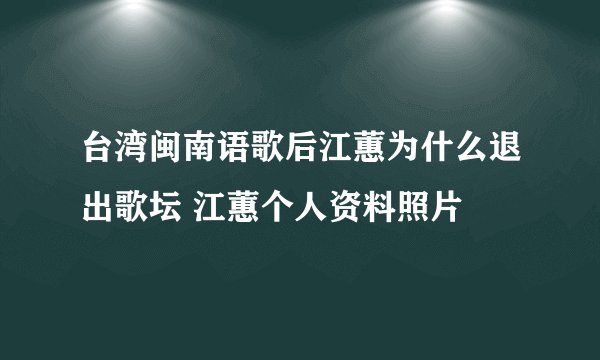 台湾闽南语歌后江蕙为什么退出歌坛 江蕙个人资料照片