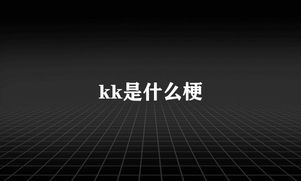 kk是什么梗
